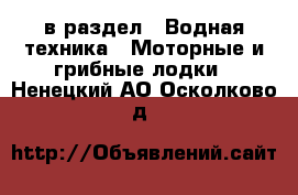  в раздел : Водная техника » Моторные и грибные лодки . Ненецкий АО,Осколково д.